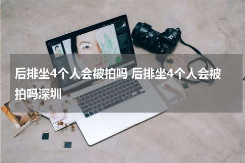 后排坐4个人会被拍吗 后排坐4个人会被拍吗深圳