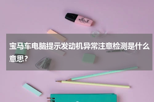 宝马车电脑提示发动机异常注意检测是什么意思？