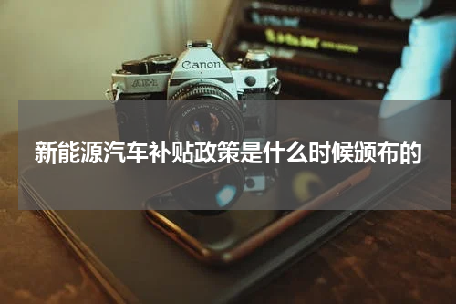 新能源汽车补贴政策是什么时候颁布的