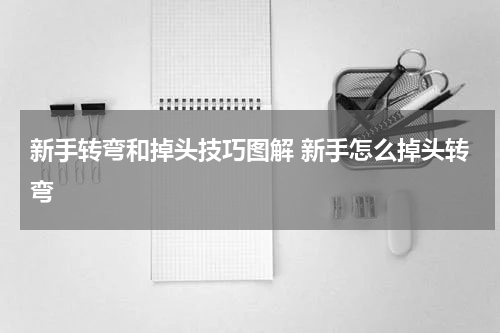 新手转弯和掉头技巧图解 新手怎么掉头转弯