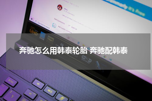 奔驰怎么用韩泰轮胎 奔驰配韩泰