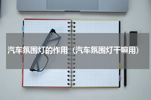 汽车氛围灯的作用（汽车氛围灯干嘛用）