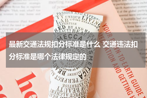 最新交通法规扣分标准是什么 交通违法扣分标准是哪个法律规定的