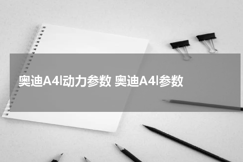 奥迪A4l动力参数 奥迪A4l参数
