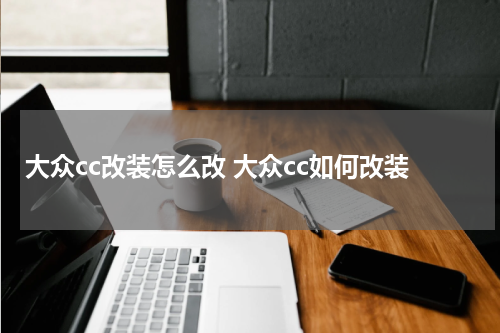 大众cc改装怎么改 大众cc如何改装