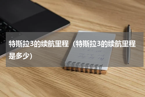 特斯拉3的续航里程（特斯拉3的续航里程是多少）