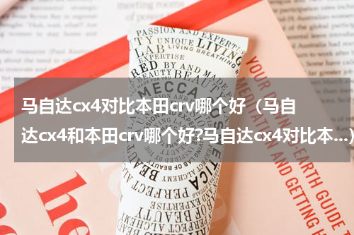 马自达cx4对比本田crv哪个好（马自达cx4和本田crv哪个好?马自达cx4对比本...）