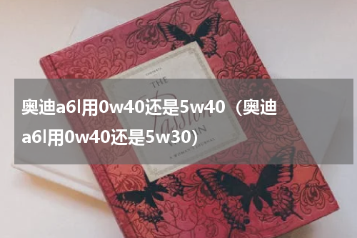 奥迪a6l用0w40还是5w40（奥迪a6l用0w40还是5w30）