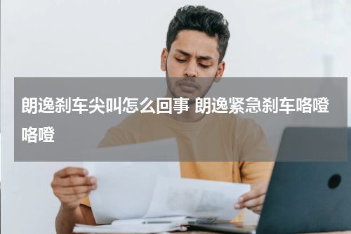 朗逸刹车尖叫怎么回事 朗逸紧急刹车咯噔咯噔