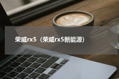 荣威rx5（荣威rx5新能源）