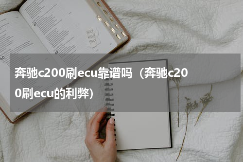 奔驰c200刷ecu靠谱吗（奔驰c200刷ecu的利弊）