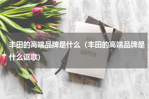 丰田的高端品牌是什么（丰田的高端品牌是什么讴歌）