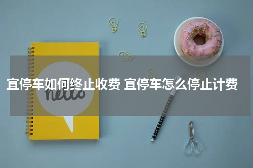 宜停车如何终止收费 宜停车怎么停止计费