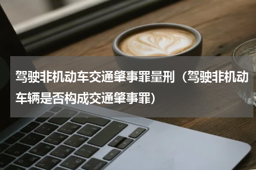 驾驶非机动车交通肇事罪量刑（驾驶非机动车辆是否构成交通肇事罪）
