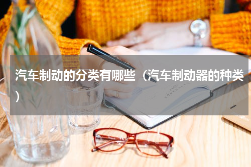 汽车制动的分类有哪些（汽车制动器的种类）