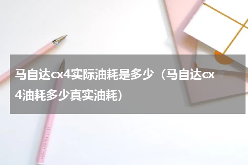 马自达cx4实际油耗是多少（马自达cx4油耗多少真实油耗）