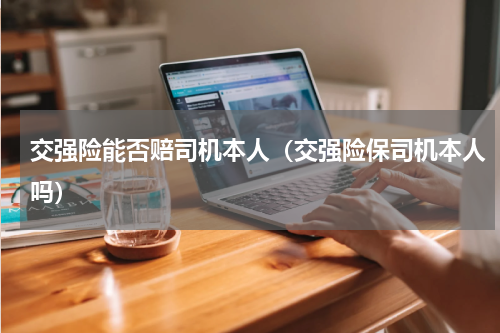 交强险能否赔司机本人（交强险保司机本人吗）