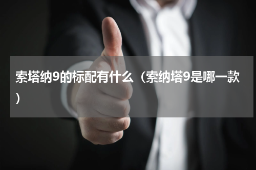 索塔纳9的标配有什么（索纳塔9是哪一款）