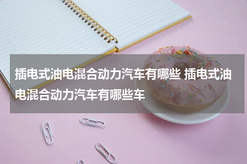 插电式油电混合动力汽车有哪些 插电式油电混合动力汽车有哪些车