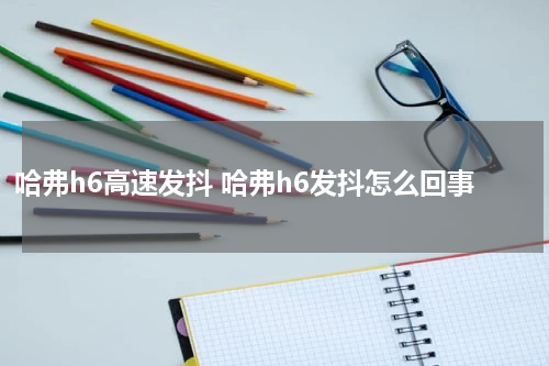 哈弗h6高速发抖 哈弗h6发抖怎么回事