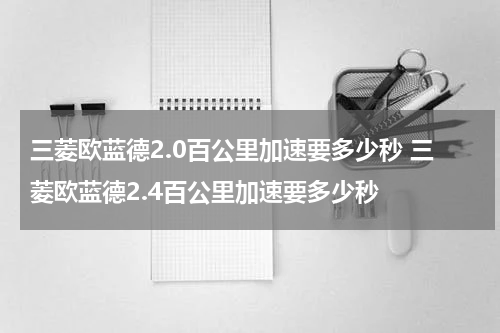 三菱欧蓝德2.0百公里加速要多少秒 三菱欧蓝德2.4百公里加速要多少秒