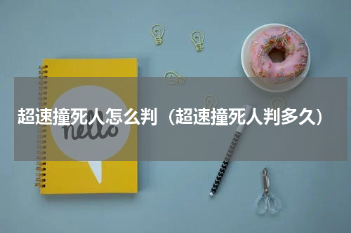 超速撞死人怎么判（超速撞死人判多久）