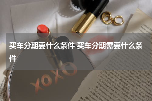 买车分期要什么条件 买车分期需要什么条件