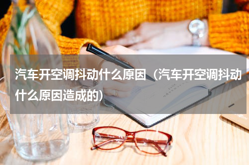 汽车开空调抖动什么原因（汽车开空调抖动什么原因造成的）