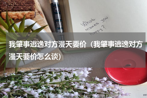 我肇事逃逸对方漫天要价（我肇事逃逸对方漫天要价怎么谈）