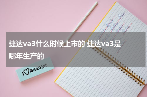 捷达va3什么时候上市的 捷达va3是哪年生产的