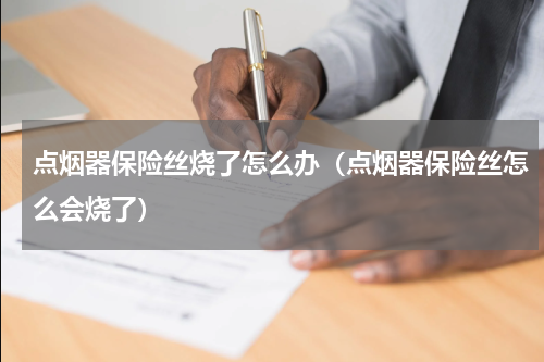 点烟器保险丝烧了怎么办（点烟器保险丝怎么会烧了）