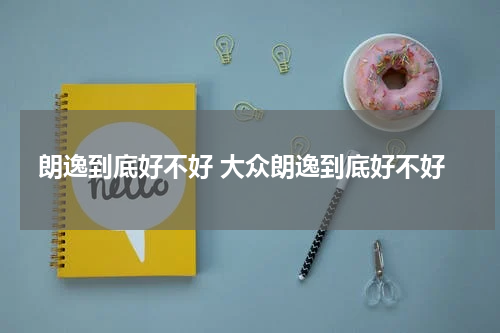 朗逸到底好不好 大众朗逸到底好不好
