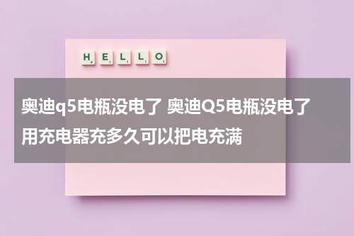 奥迪q5电瓶没电了 奥迪Q5电瓶没电了用充电器充多久可以把电充满