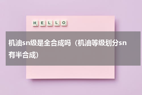 机油sn级是全合成吗（机油等级划分sn有半合成）
