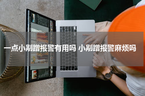 一点小剐蹭报警有用吗 小剐蹭报警麻烦吗