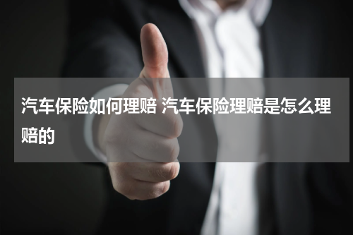汽车保险如何理赔 汽车保险理赔是怎么理赔的