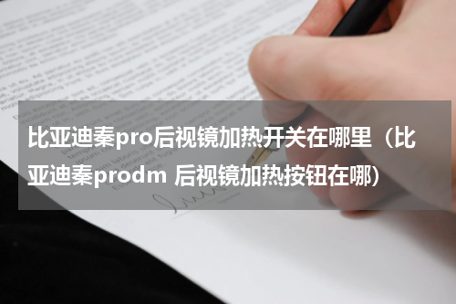 比亚迪秦pro后视镜加热开关在哪里（比亚迪秦prodm 后视镜加热按钮在哪）