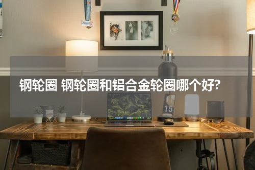 钢轮圈 钢轮圈和铝合金轮圈哪个好?