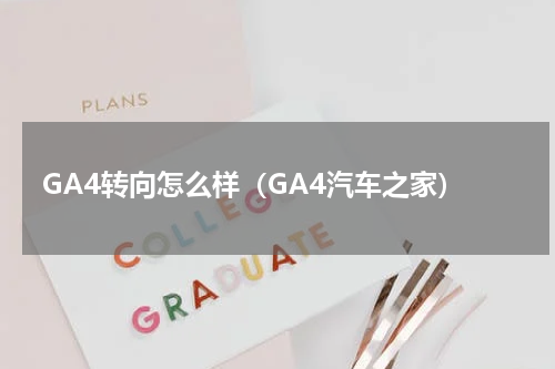 GA4转向怎么样（GA4汽车之家）