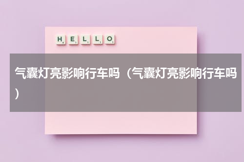 气囊灯亮影响行车吗（气囊灯亮影响行车吗）
