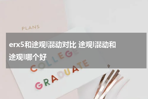 erx5和途观l混动对比 途观l混动和途观l哪个好