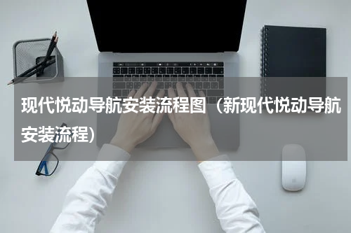 现代悦动导航安装流程图（新现代悦动导航安装流程）