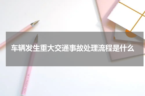 车辆发生重大交通事故处理流程是什么