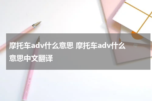 摩托车adv什么意思 摩托车adv什么意思中文翻译