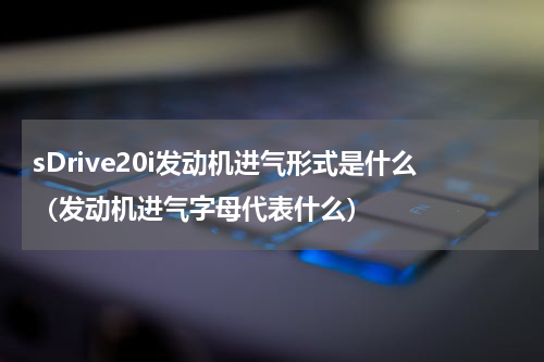 sDrive20i发动机进气形式是什么（发动机进气字母代表什么）