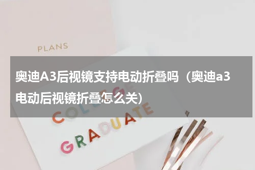 奥迪A3后视镜支持电动折叠吗（奥迪a3电动后视镜折叠怎么关）