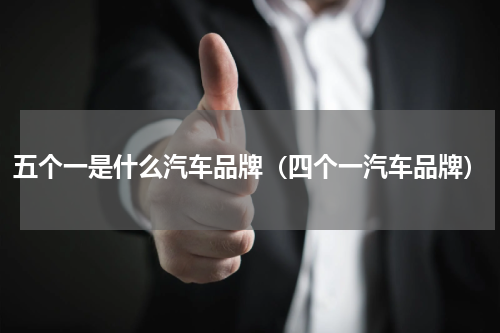 五个一是什么汽车品牌（四个一汽车品牌）
