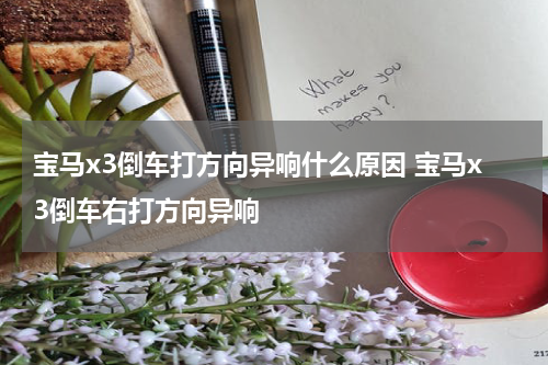 宝马x3倒车打方向异响什么原因 宝马x3倒车右打方向异响