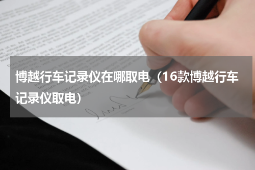博越行车记录仪在哪取电（16款博越行车记录仪取电）