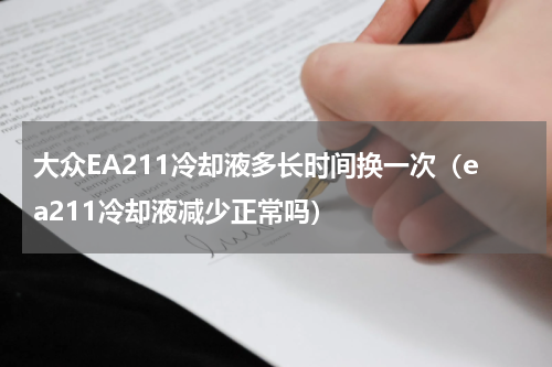 大众EA211冷却液多长时间换一次（ea211冷却液减少正常吗）